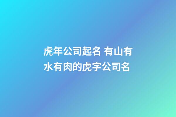 虎年公司起名 有山有水有肉的虎字公司名-第1張-公司起名-玄機派